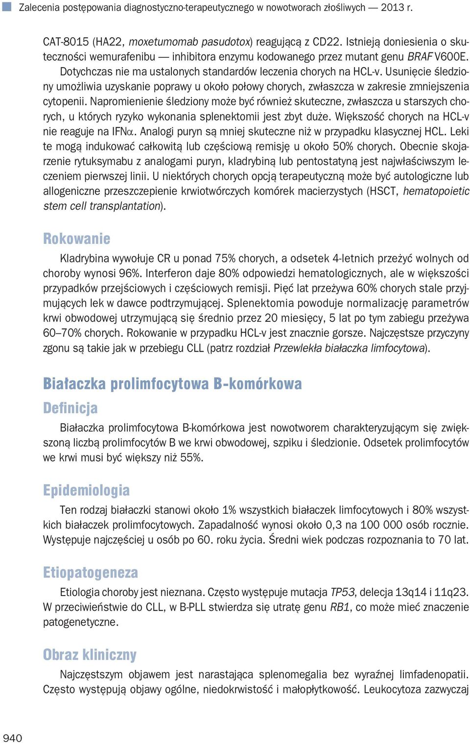 Usunięcie śledziony umożliwia uzyskanie poprawy u około połowy chorych, zwłaszcza w zakresie zmniejszenia cytopenii.