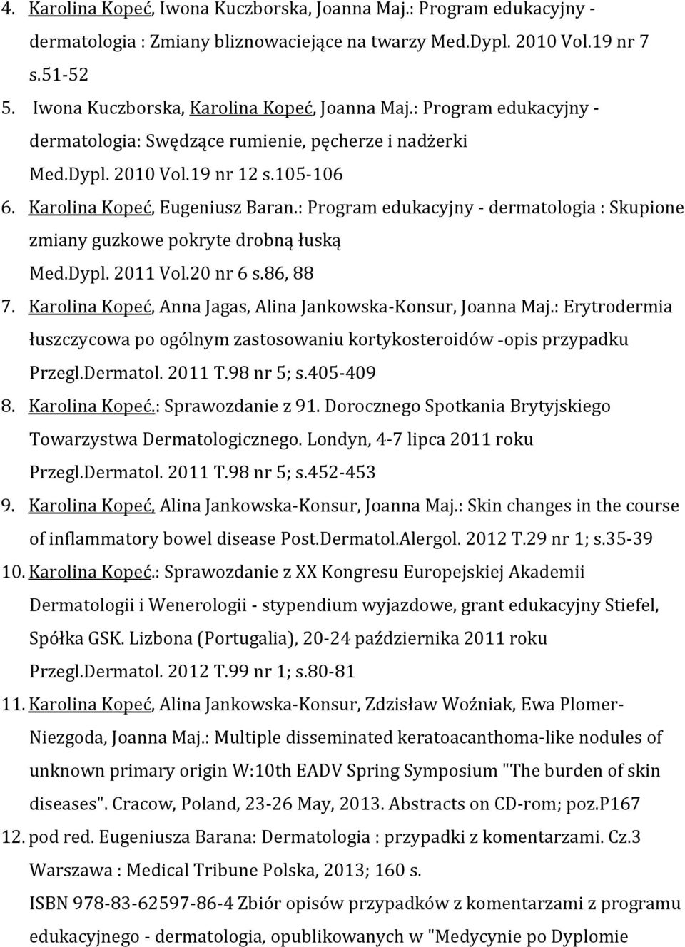 : Program edukacyjny - dermatologia : Skupione zmiany guzkowe pokryte drobną łuską Med.Dypl. 2011 Vol.20 nr 6 s.86, 88 7. Karolina Kopeć, Anna Jagas, Alina Jankowska-Konsur, Joanna Maj.