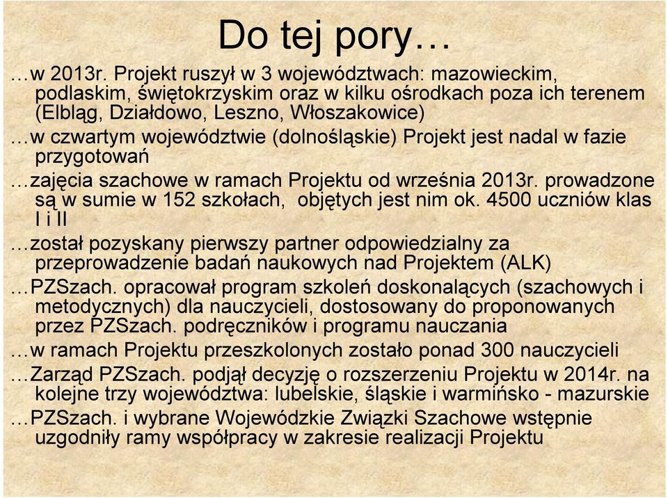 Projekt jest nadal w fazie przygotowań zajęcia szachowe w ramach Projektu od września 2013r. prowadzone są w sumie w 152 szkołach, objętych jest nim ok.