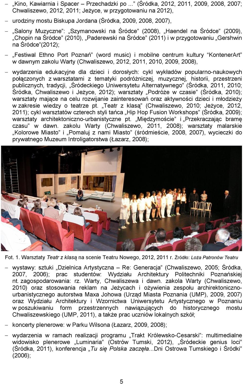 (2008), Haendel na Śródce (2009), Chopin na Śródce (2010), Paderewski na Śródce (2011) i w przygotowaniu Gershwin na Śródce (2012); Festiwal Ethno Port Poznań (word music) i mobilne centrum kultury