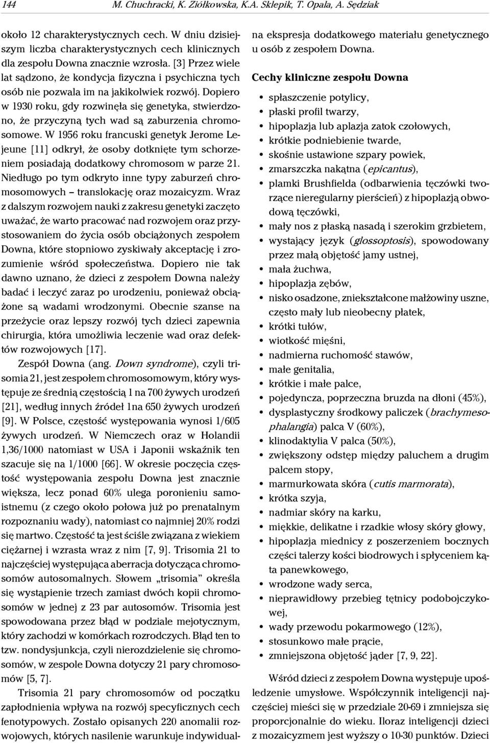 [3] Przez wiele lat sądzono, że kondycja fizyczna i psychiczna tych osób nie pozwala im na jakikolwiek rozwój.