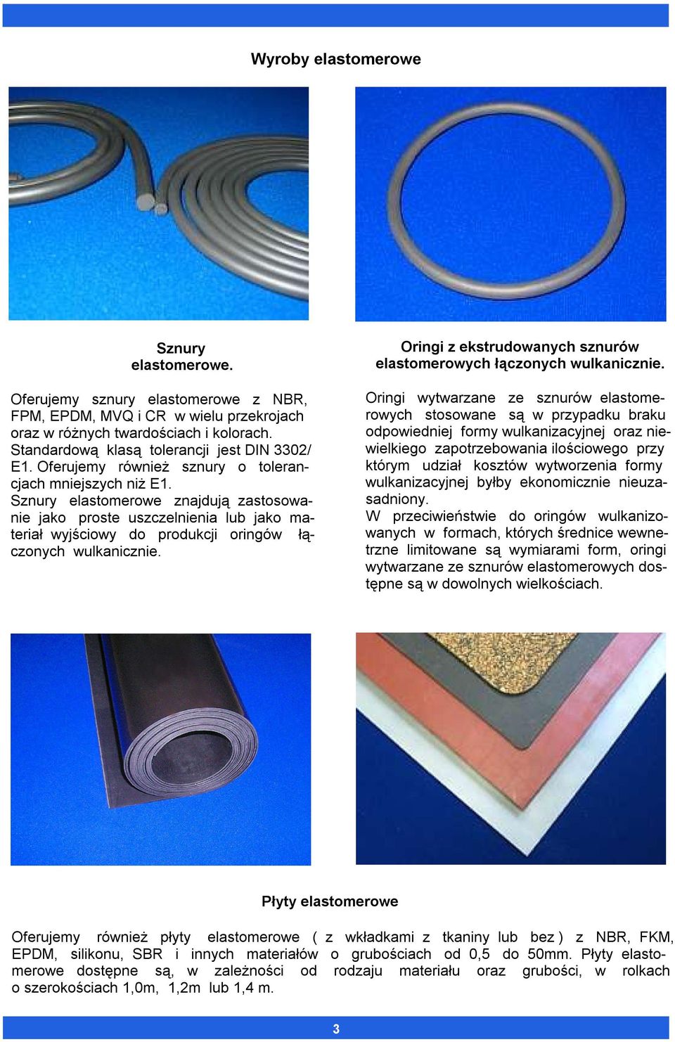 Sznury elastomerowe znajdują zastosowanie jako proste uszczelnienia lub jako materiał wyjściowy do produkcji oringów łączonych wulkanicznie.