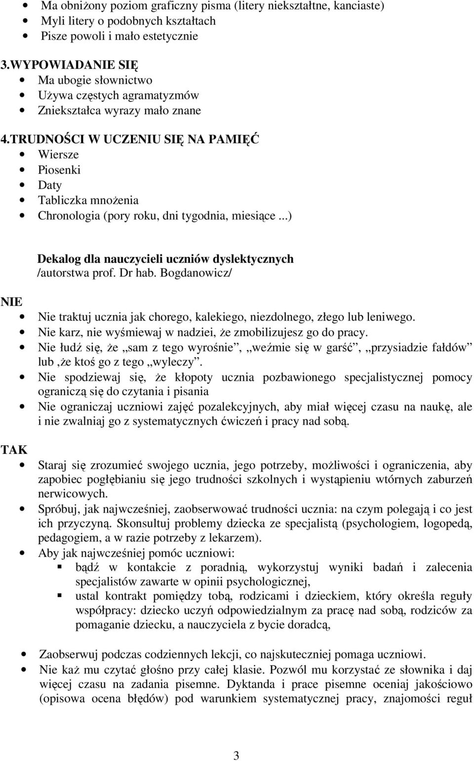 TRUDNOŚCI W UCZENIU SIĘ NA PAMIĘĆ Wiersze Piosenki Daty Tabliczka mnożenia Chronologia (pory roku, dni tygodnia, miesiące...) Dekalog dla nauczycieli uczniów dyslektycznych /autorstwa prof. Dr hab.