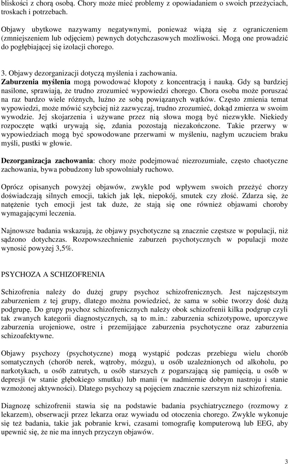 Objawy dezorganizacji dotyczą myślenia i zachowania. Zaburzenia myślenia mogą powodować kłopoty z koncentracją i nauką. Gdy są bardziej nasilone, sprawiają, że trudno zrozumieć wypowiedzi chorego.