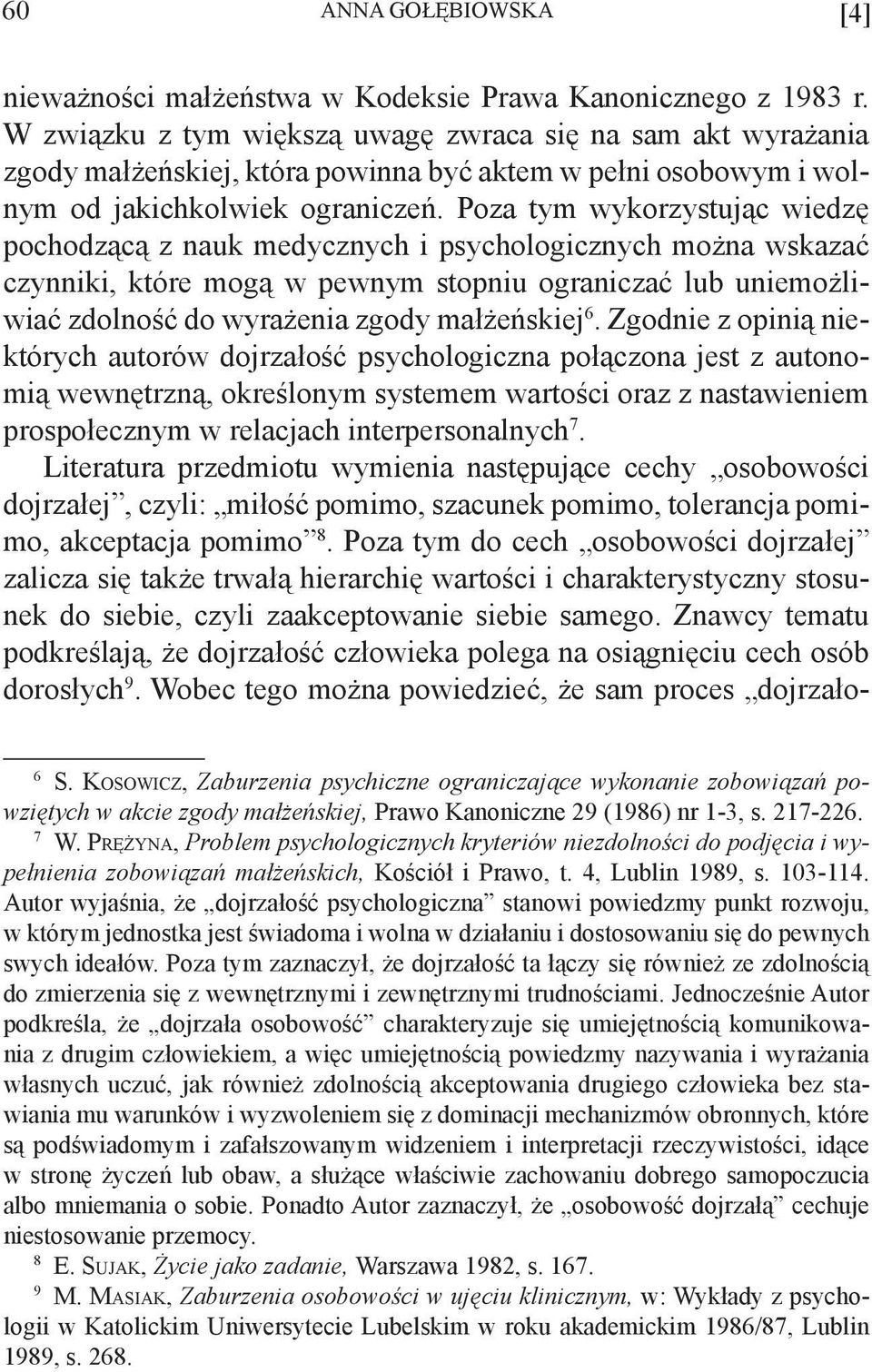 Poza tym wykorzystując wiedzę pochodzącą z nauk medycznych i psychologicznych można wskazać czynniki, które mogą w pewnym stopniu ograniczać lub uniemożliwiać zdolność do wyrażenia zgody małżeńskiej