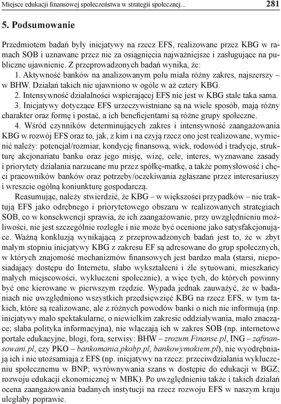 Z przeprowadzonych badań wynika, że: 1. Aktywność banków na analizowanym polu miała różny zakres, najszerszy w BHW. Działań takich nie ujawniono w ogóle w aż cztery KBG. 2.