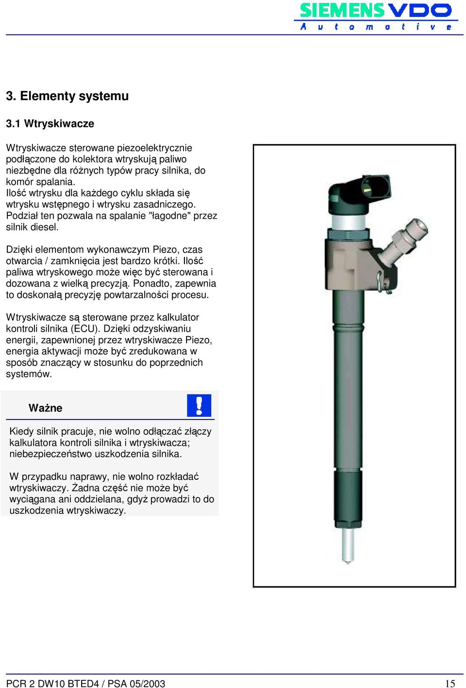 Dzięki elementom wykonawczym Piezo, czas otwarcia / zamknięcia jest bardzo krótki. Ilość paliwa wtryskowego moŝe więc być sterowana i dozowana z wielką precyzją.