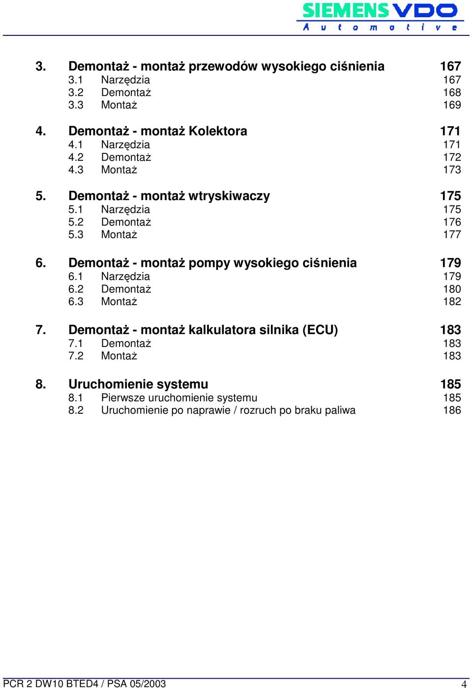 DemontaŜ - montaŝ pompy wysokiego ciśnienia 179 6.1 Narzędzia 179 6.2 DemontaŜ 180 6.3 MontaŜ 182 7. DemontaŜ - montaŝ kalkulatora silnika (ECU) 183 7.