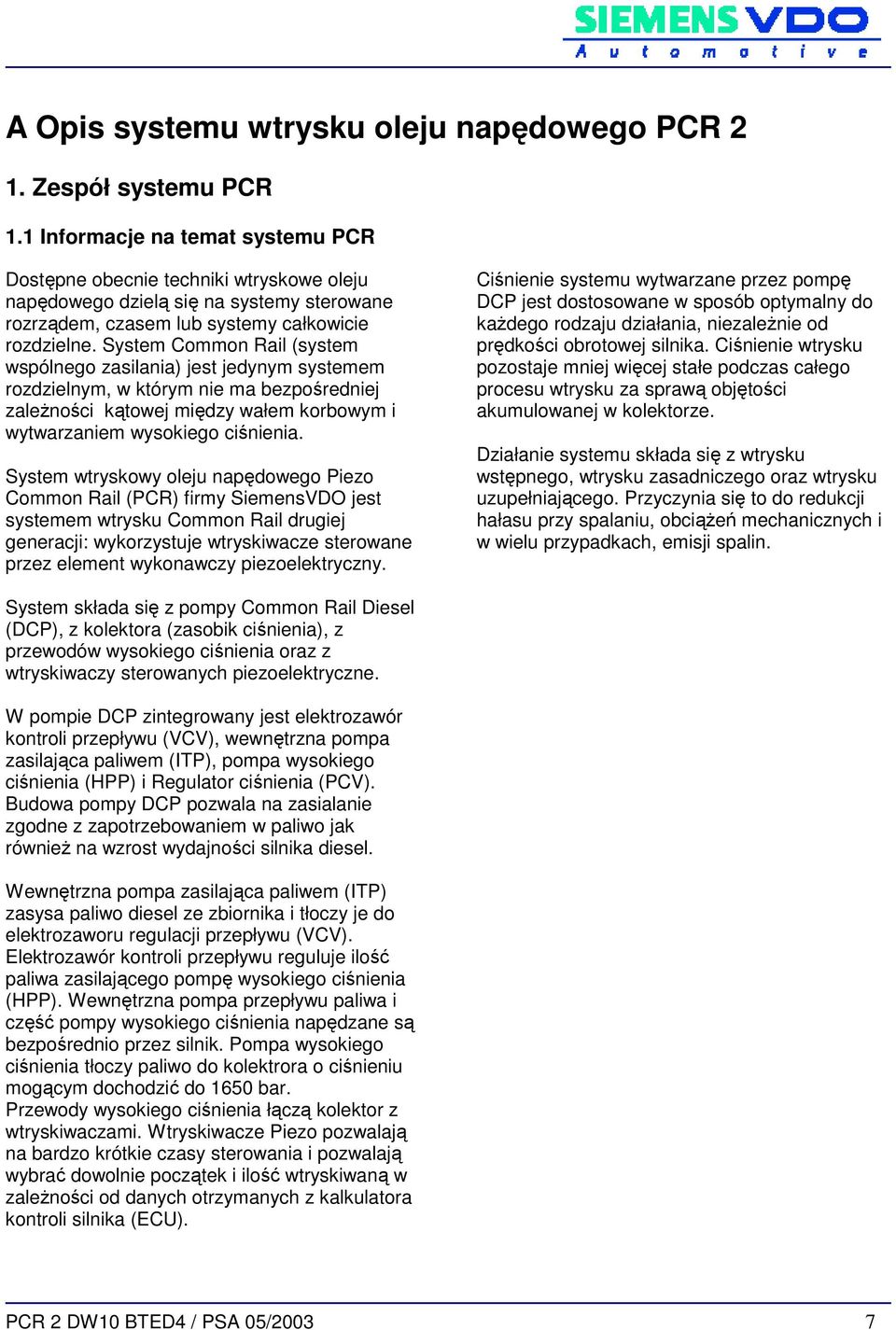 System Common Rail (system wspólnego zasilania) jest jedynym systemem rozdzielnym, w którym nie ma bezpośredniej zaleŝności kątowej między wałem korbowym i wytwarzaniem wysokiego ciśnienia.