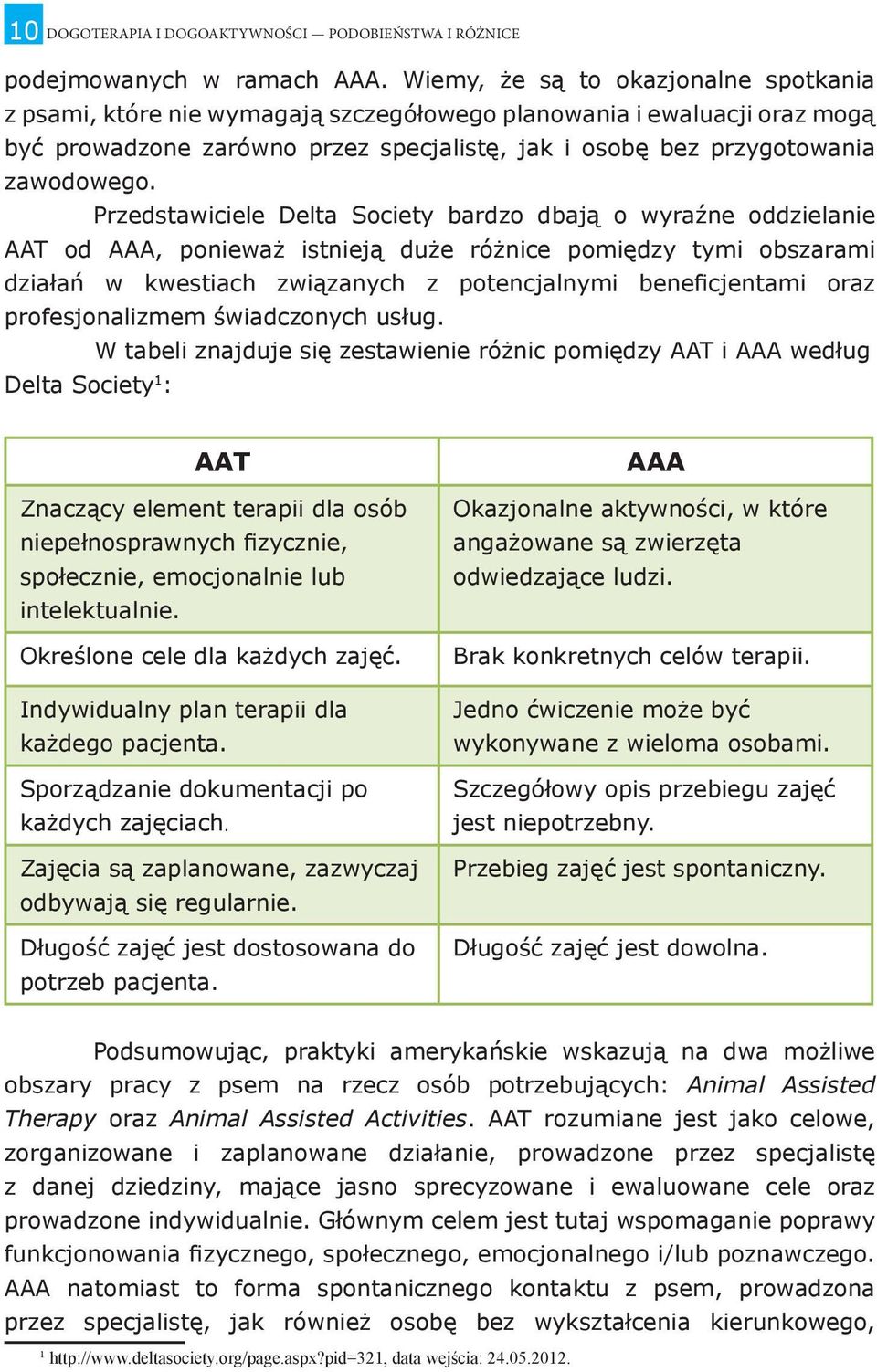 Przedstawiciele Delta Society bardzo dbają o wyraźne oddzielanie AAT od AAA, ponieważ istnieją duże różnice pomiędzy tymi obszarami działań w kwestiach związanych z potencjalnymi beneficjentami oraz