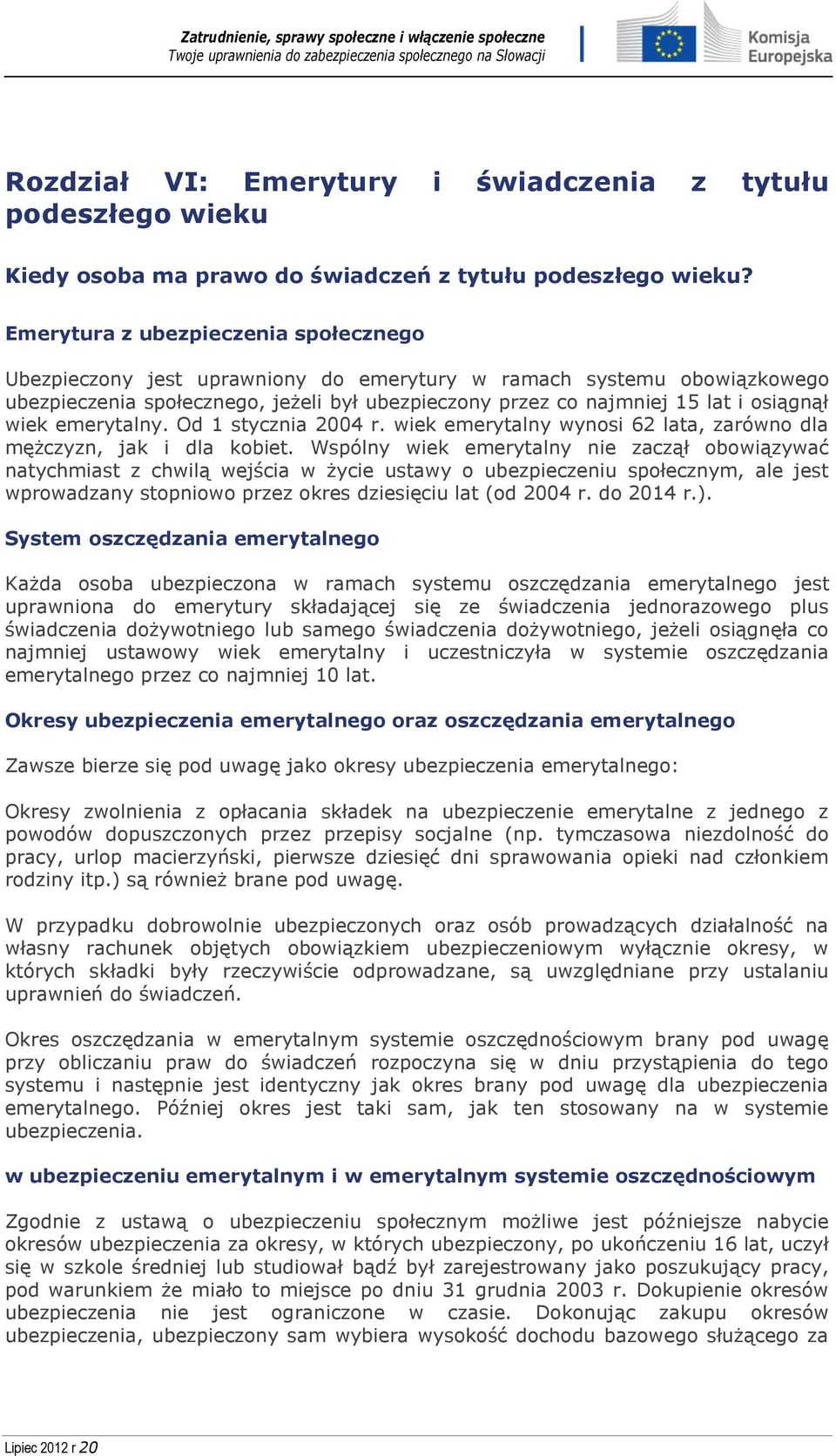 wiek emerytalny. Od 1 stycznia 2004 r. wiek emerytalny wynosi 62 lata, zarówno dla mężczyzn, jak i dla kobiet.