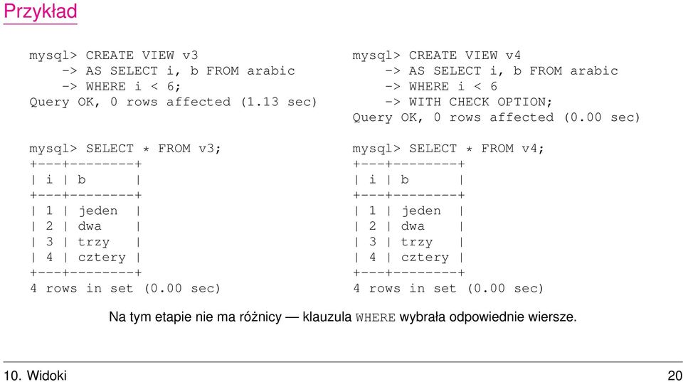 00 sec) mysql> CREATE VIEW v4 -> AS SELECT i, b FROM arabic -> WHERE i < 6 -> WITH CHECK OPTION; Query OK, 0 rows affected