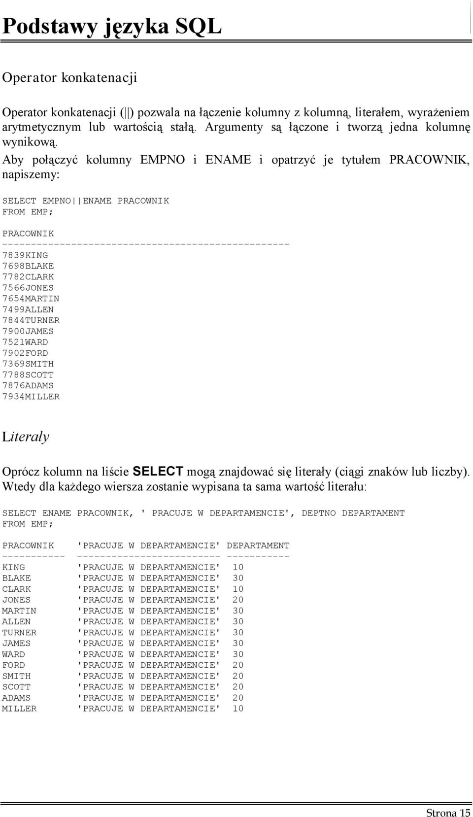 7566JONES 7654MARTIN 7499ALLEN 7844TURNER 7900JAMES 7521WARD 7902FORD 7369SMITH 7788SCOTT 7876ADAMS 7934MILLER Literały Oprócz kolumn na liście SELECT mogą znajdować się literały (ciągi znaków lub