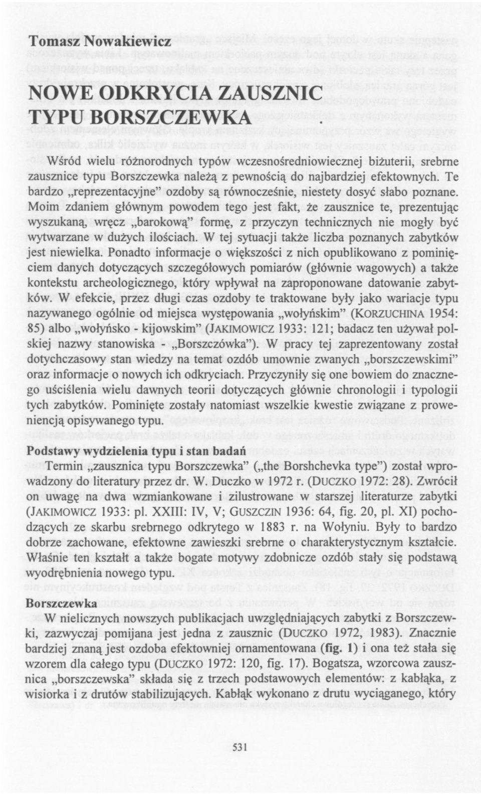 Moim zdaniem głównym powodem tego jest fakt, że zausznice te, prezentując wyszukaną wręcz barokową" formę, z przyczyn technicznych nie mogły być wytwarzane w dużych ilościach.