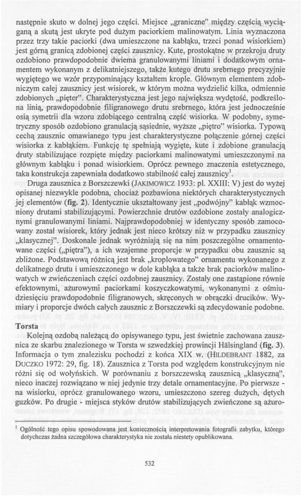 Kute, prostokątne w przekroju druty ozdobiono prawdopodobnie dwiema granulowanymi liniami i dodatkowym ornamentem wykonanym z delikatniejszego, także kutego drutu srebrnego precyzyjnie wygiętego we