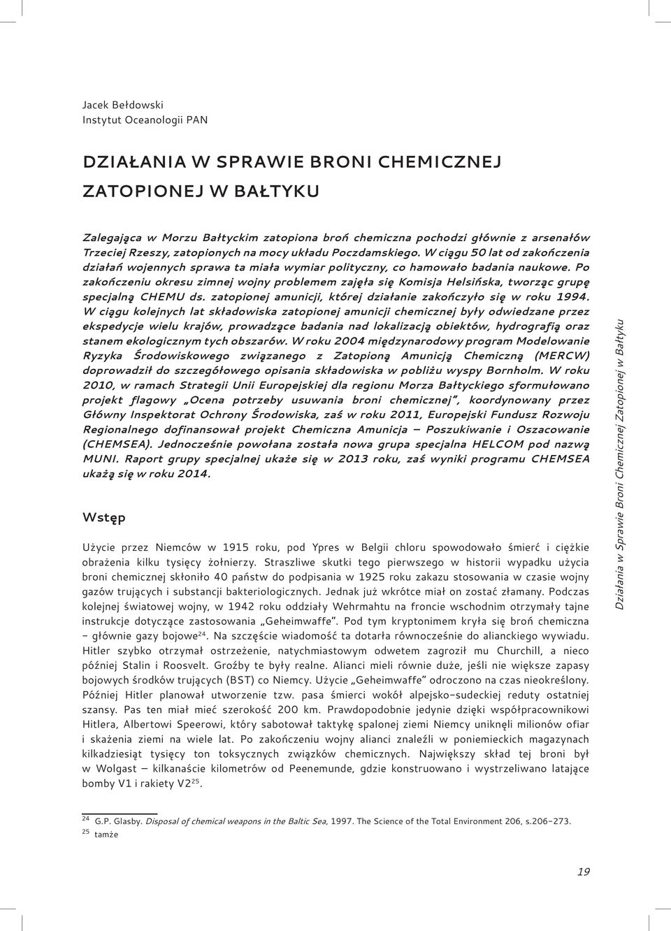 Po zakończeniu okresu zimnej wojny problemem zajęła się Komisja Helsińska, tworząc grupę specjalną CHEMU ds. zatopionej amunicji, której działanie zakończyło się w roku 1994.