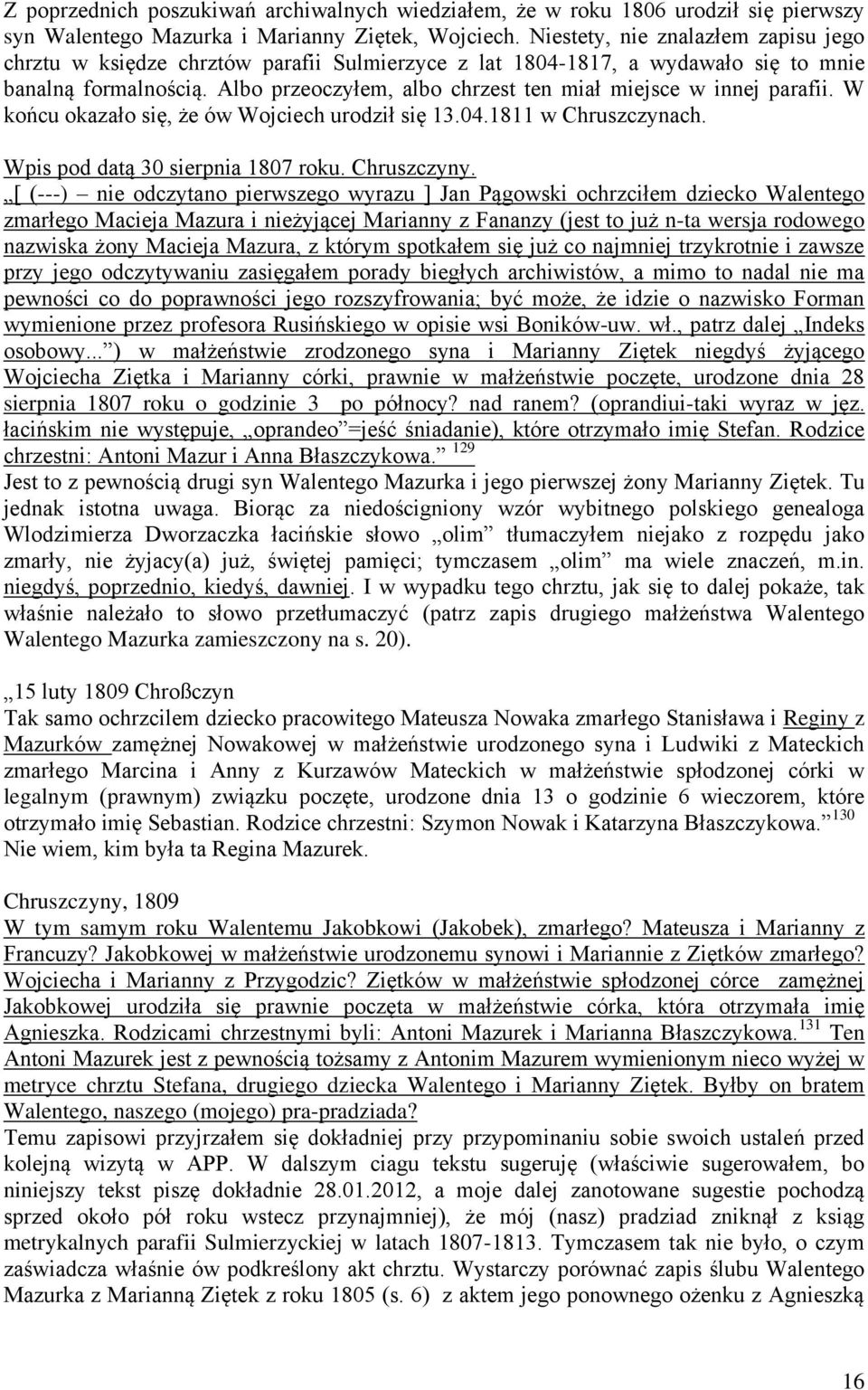 Albo przeoczyłem, albo chrzest ten miał miejsce w innej parafii. W końcu okazało się, że ów Wojciech urodził się 13.04.1811 w Chruszczynach. Wpis pod datą 30 sierpnia 1807 roku. Chruszczyny.
