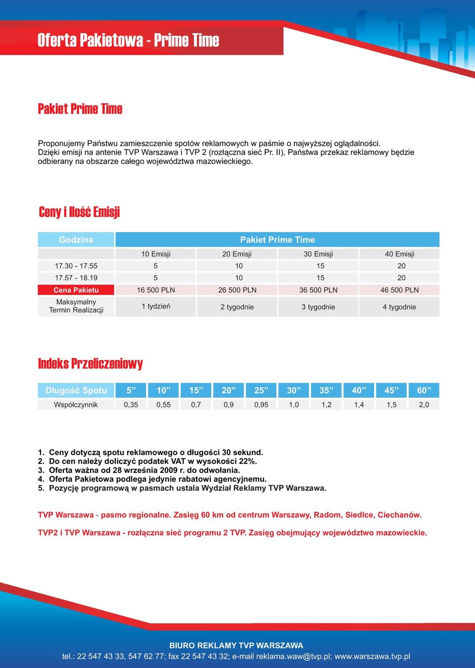 19 5 Cena Pakietu Maksymalny Termin Realizacji 16 500 PLN Pakiet Prime Time 20 Emisji 10 10 30 Emisji 15 15 40 Emisji 20 20 26 500 PLN 36 500 PLN 46 500 PLN 1 tydzień 2 tygodnie 3 tygodnie 4 tygodnie
