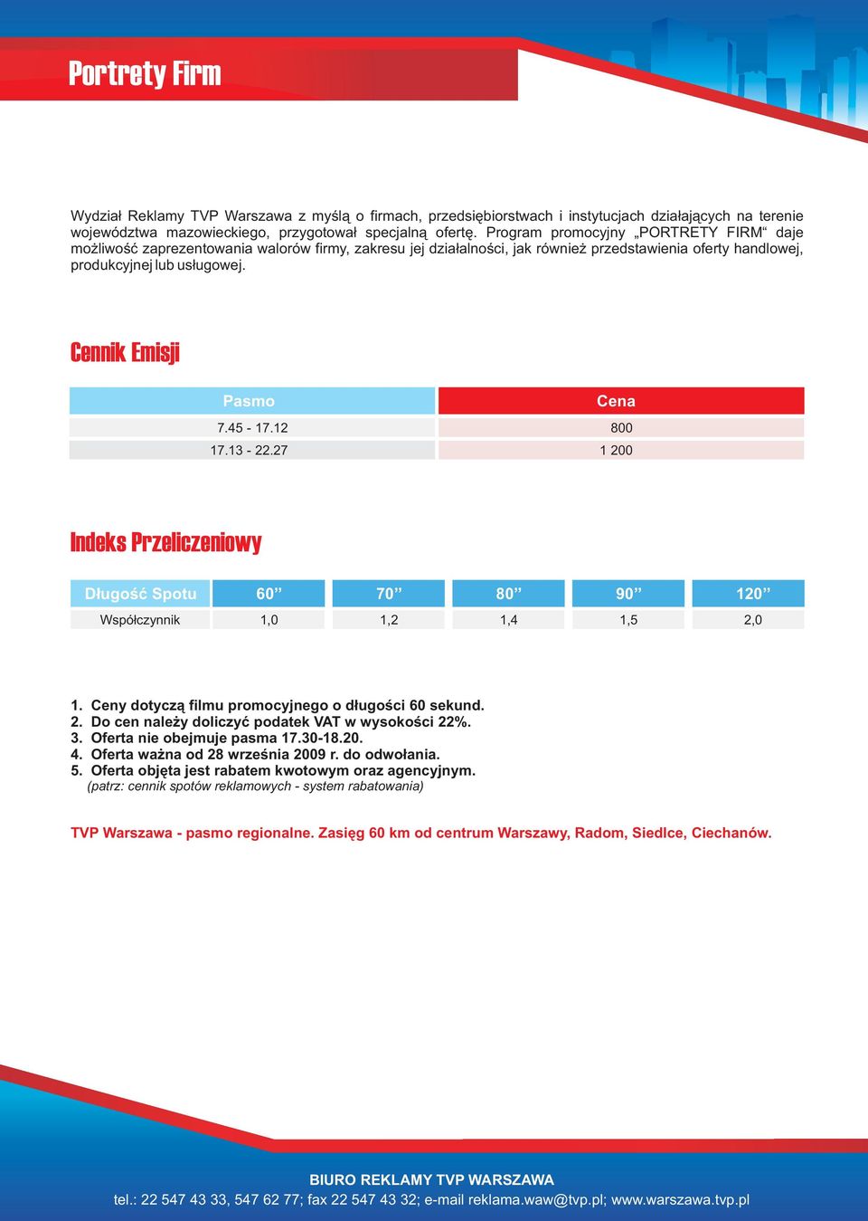 Cennik Emisji Pasmo Cena 7.45-17.12 800 17.13-22.27 1 200 Indeks Przeliczeniowy Długość Spotu 60 70 80 90 120 Współczynnik 1,0 1,2 1,4 1,5 2,0 1. Ceny dotyczą filmu promocyjnego o długości 60 sekund.