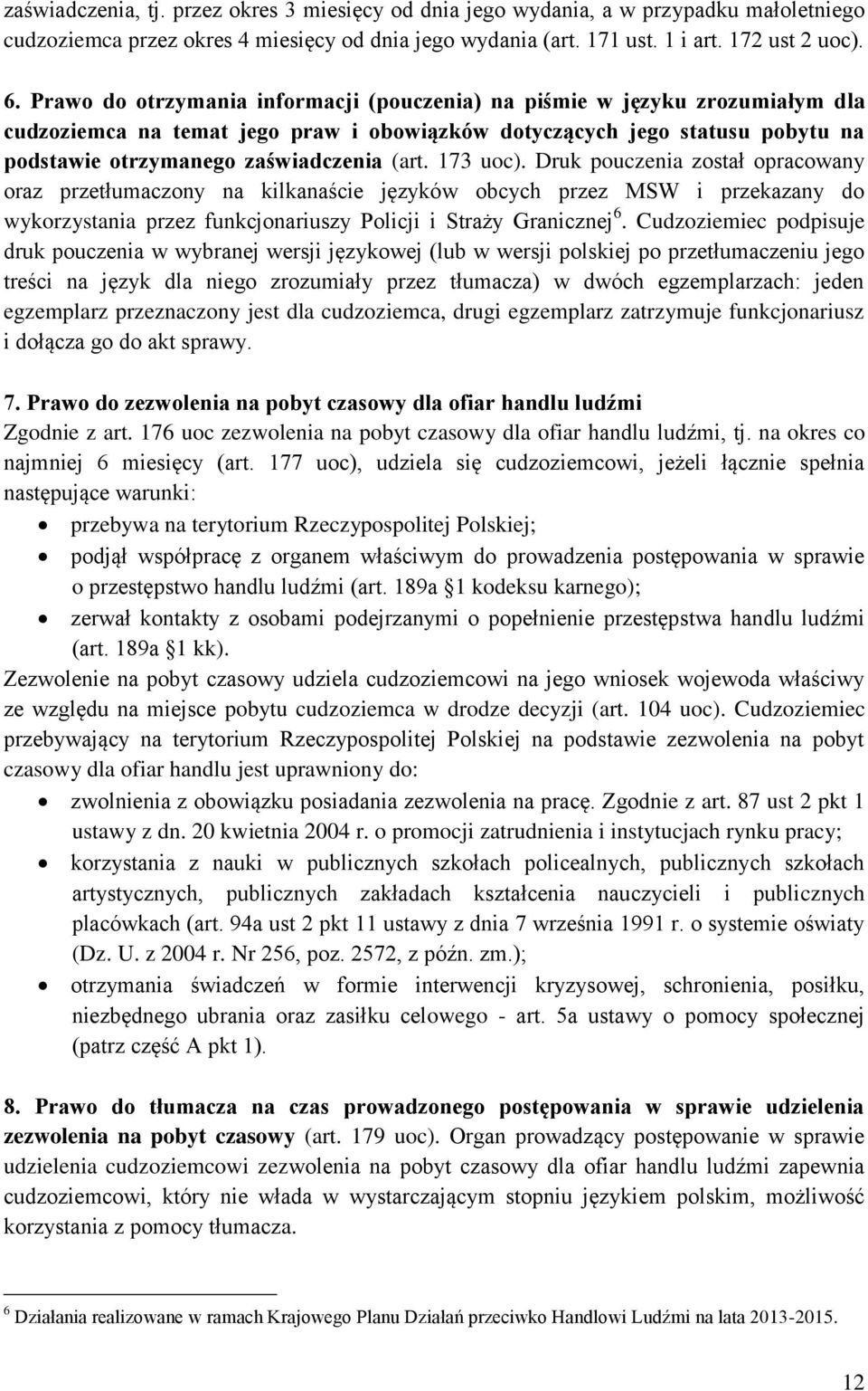 173 uoc). Druk pouczenia został opracowany oraz przetłumaczony na kilkanaście języków obcych przez MSW i przekazany do wykorzystania przez funkcjonariuszy Policji i Straży Granicznej 6.