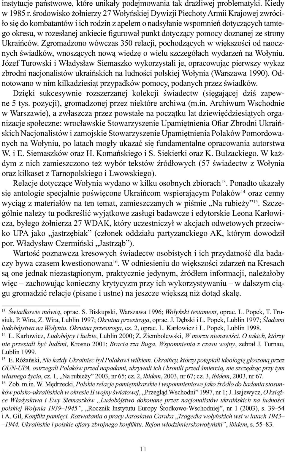 punkt dotyczący pomocy doznanej ze strony Ukraińców. Zgromadzono wówczas 350 relacji, pochodzących w większości od naocznych świadków, wnoszących nową wiedzę o wielu szczegółach wydarzeń na Wołyniu.