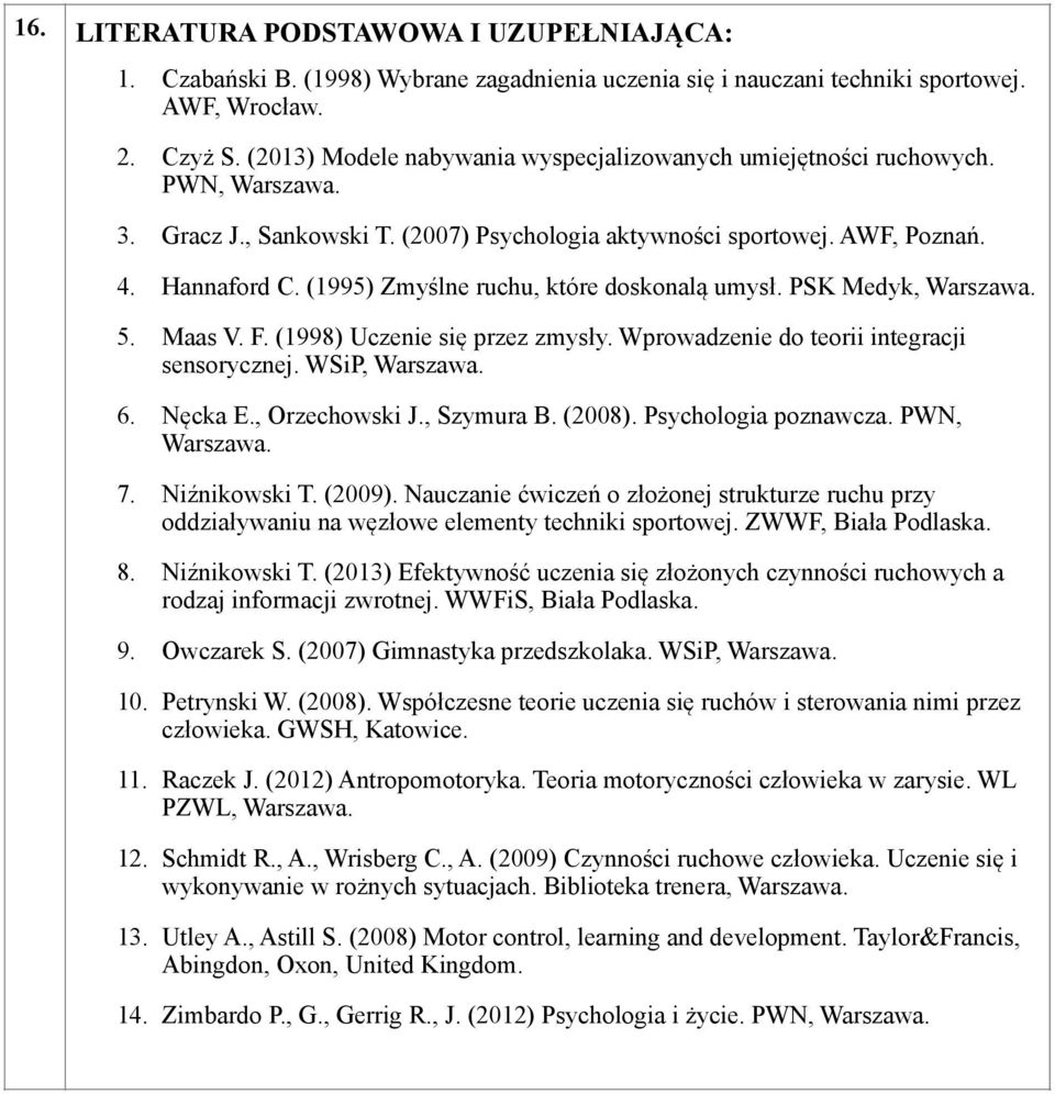 (1995) Zmyślne ruchu, które doskonalą umysł. PSK Medyk, Warszawa. 5. Maas V. F. (1998) Uczenie się przez zmysły. Wprowadzenie do teorii integracji sensorycznej. WSiP, Warszawa. 6. Nęcka E.