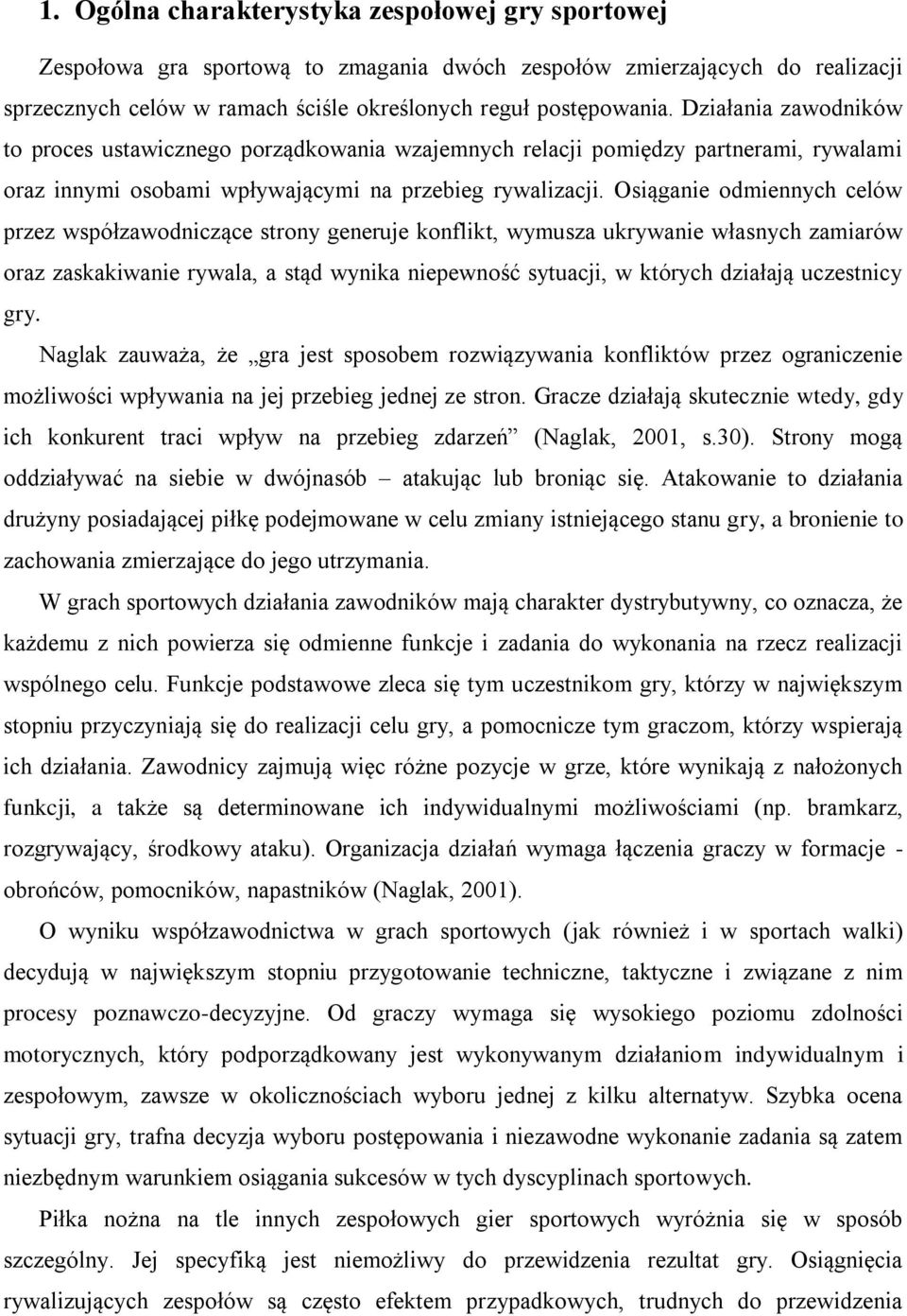 Osiąganie odmiennych celów przez współzawodniczące strony generuje konflikt, wymusza ukrywanie własnych zamiarów oraz zaskakiwanie rywala, a stąd wynika niepewność sytuacji, w których działają