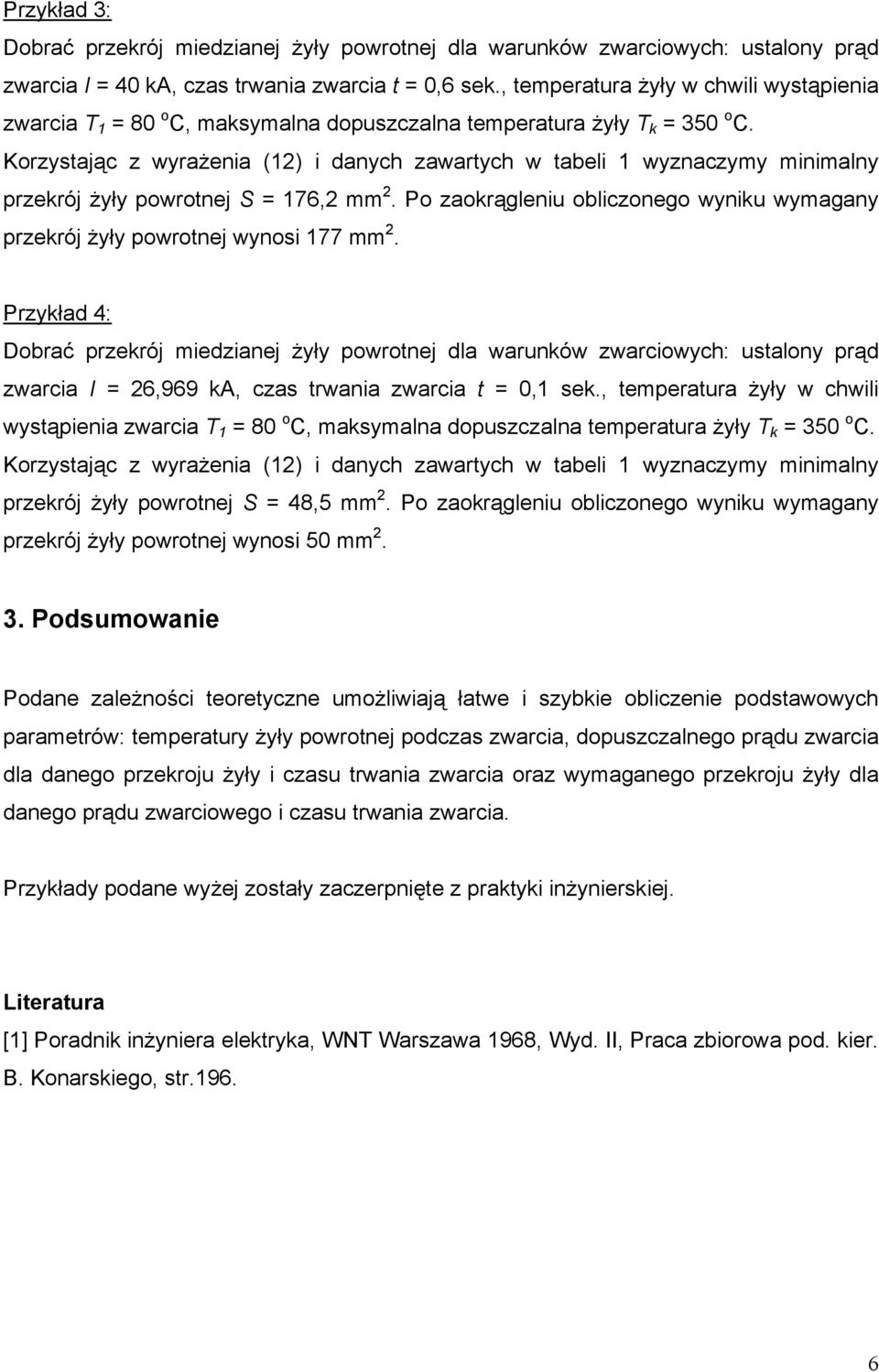 Korzysając z wyrażenia () i danych zawarych w abeli wyznaczymy minimay przekrój żyły powronej 76, mm. Po zaokrągleniu obliczonego wyniku wymagany przekrój żyły powronej wynosi 77 mm.