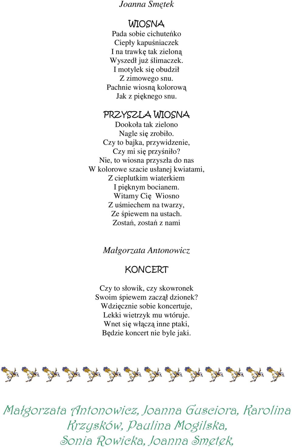 Nie, to wiosna przyszła do nas W kolorowe szacie usłanej kwiatami, Z cieplutkim wiaterkiem I pięknym bocianem. Witamy Cię Wiosno Z uśmiechem na twarzy, Ze śpiewem na ustach.