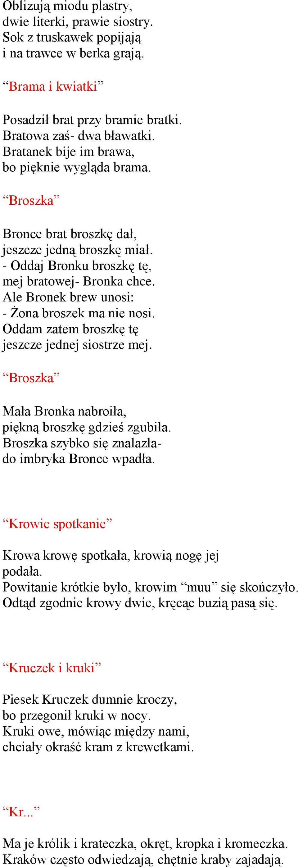 Ale Bronek brew unosi: - Żona broszek ma nie nosi. Oddam zatem broszkę tę jeszcze jednej siostrze mej. Broszka Mała Bronka nabroiła, piękną broszkę gdzieś zgubiła.