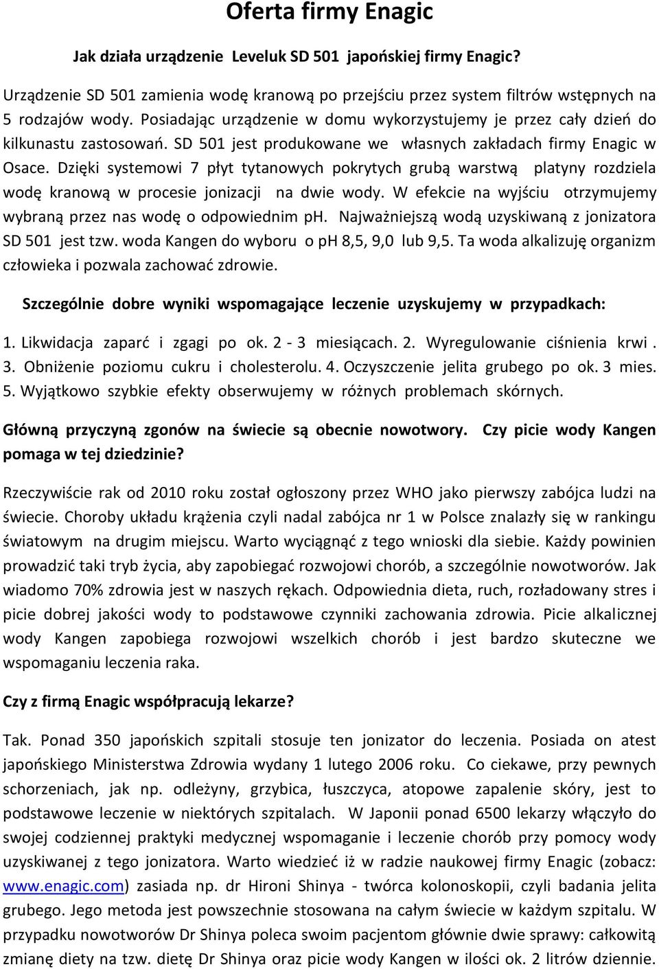 Dzięki systemowi 7 płyt tytanowych pokrytych grubą warstwą platyny rozdziela wodę kranową w procesie jonizacji na dwie wody. W efekcie na wyjściu otrzymujemy wybraną przez nas wodę o odpowiednim ph.