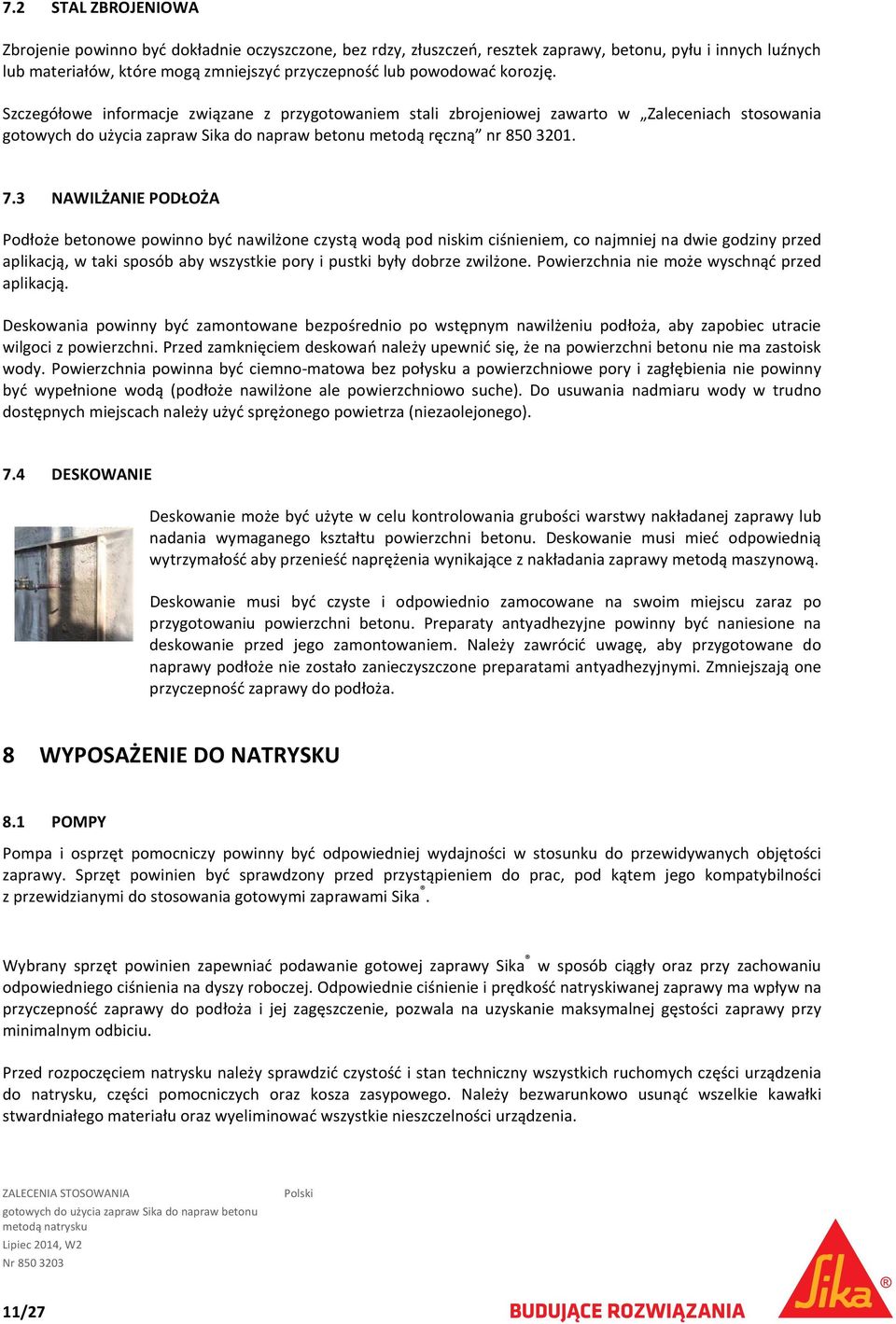 3 NAWILŻANIE PODŁOŻA Podłoże betonowe powinno być nawilżone czystą wodą pod niskim ciśnieniem, co najmniej na dwie godziny przed aplikacją, w taki sposób aby wszystkie pory i pustki były dobrze