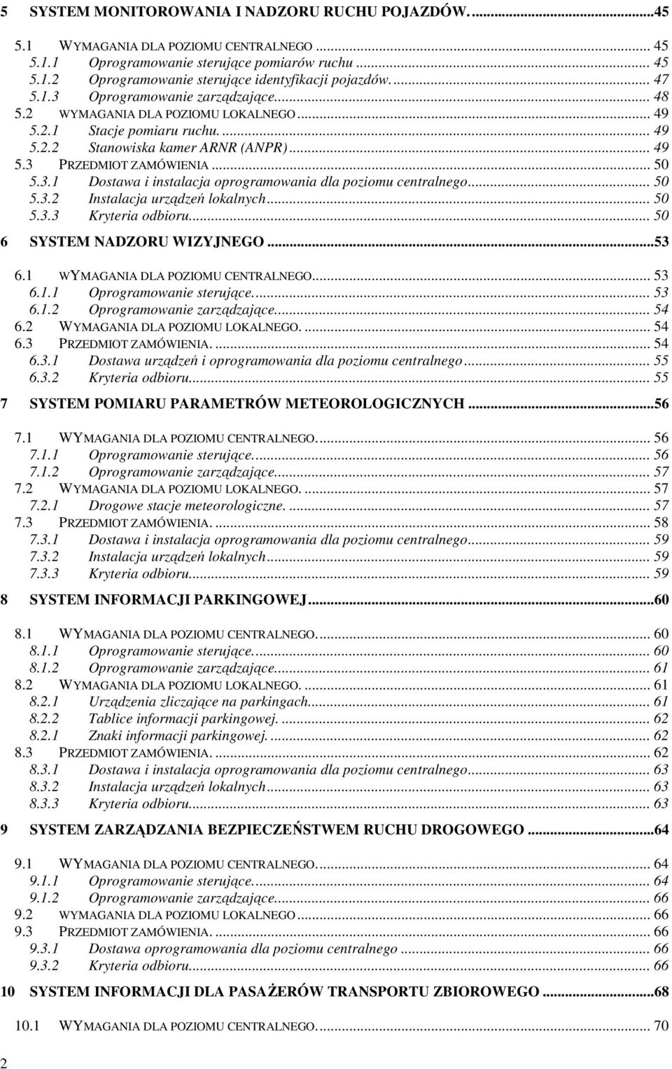 .. 50 5.3.2 Instalacja urządzeń lokalnych... 50 5.3.3 Kryteria odbioru... 50 6 SYSTEM NADZORU WIZYJNEGO...53 6.1 WYMAGANIA DLA POZIOMU CENTRALNEGO... 53 6.1.1 Oprogramowanie sterujące... 53 6.1.2 Oprogramowanie zarządzające.