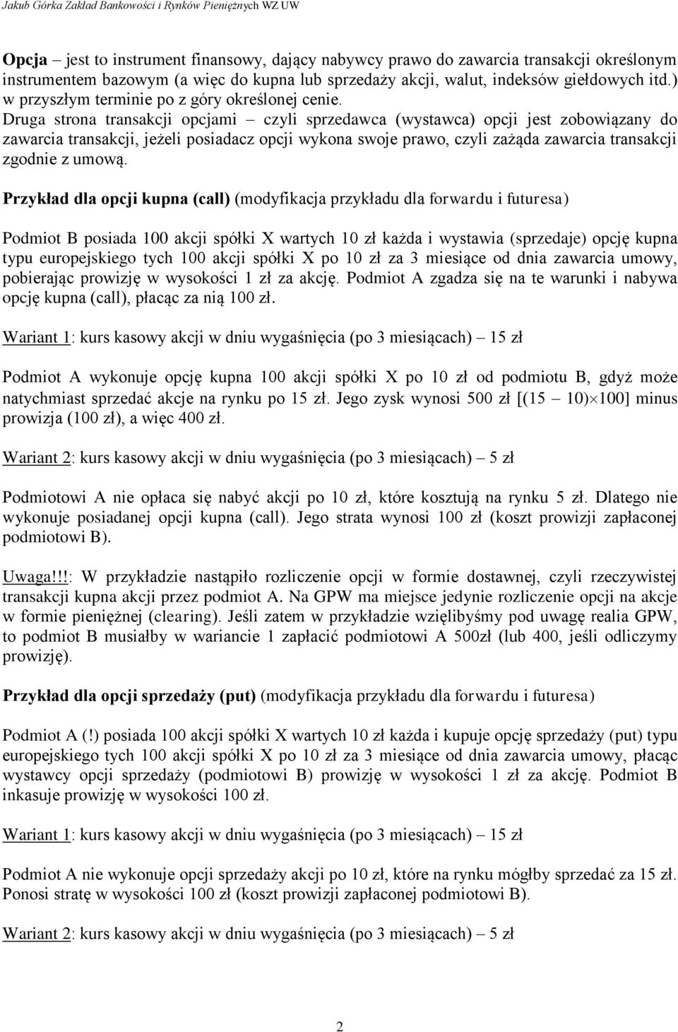 Druga strona transakcji opcjami czyli sprzedawca (wystawca) opcji jest zobowiązany do zawarcia transakcji, jeżeli posiadacz opcji wykona swoje prawo, czyli zażąda zawarcia transakcji zgodnie z umową.