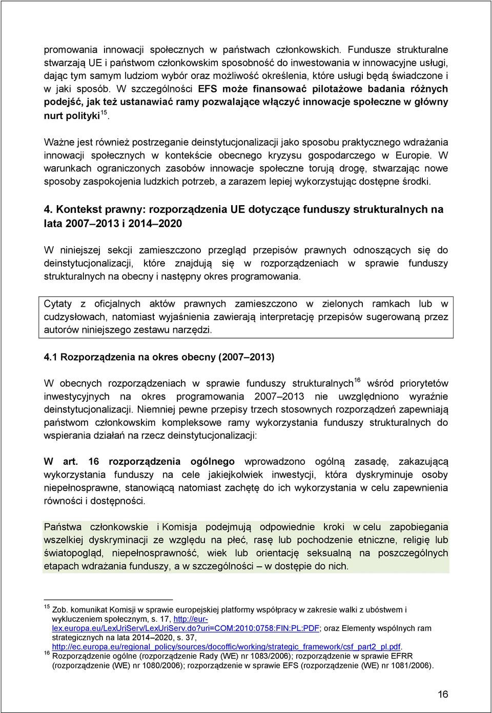 jaki sposób. W szczególności EFS może finansować pilotażowe badania różnych podejść, jak też ustanawiać ramy pozwalające włączyć innowacje społeczne w główny nurt polityki 15.