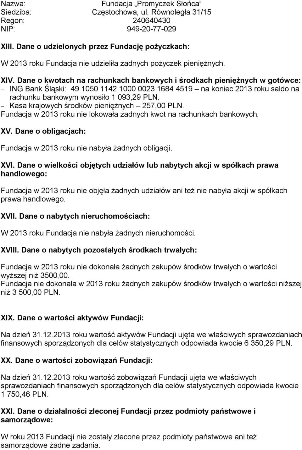 Kasa krajowych środków pieniężnych 257,00 PLN. Fundacja w 2013 roku nie lokowała żadnych kwot na rachunkach bankowych. XV. Dane o obligacjach: Fundacja w 2013 roku nie nabyła żadnych obligacji. XVI.