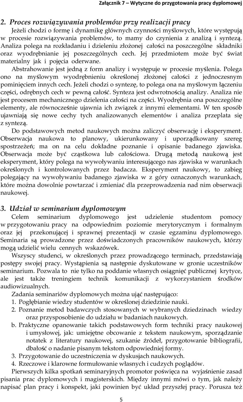 Jej przedmiotem może być świat materialny jak i pojęcia oderwane. Abstrahowanie jest jedną z form analizy i występuje w procesie myślenia.