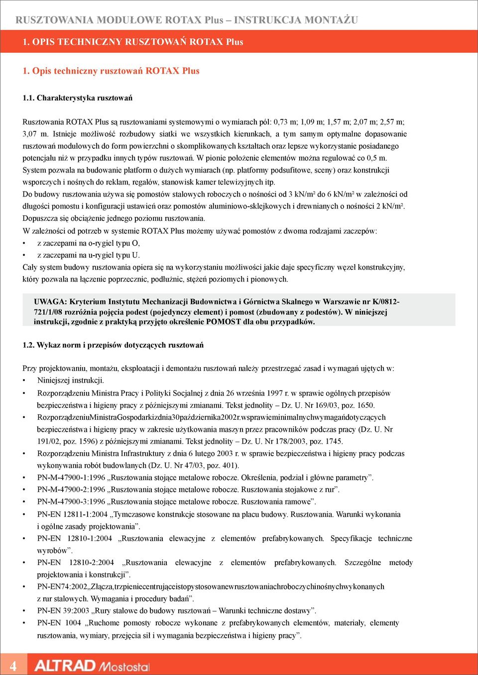 posiadanego potencjału niż w przypadku innych typów rusztowań. W pionie położenie elementów można regulować co 0,5 m. System pozwala na budowanie platform o dużych wymiarach (np.