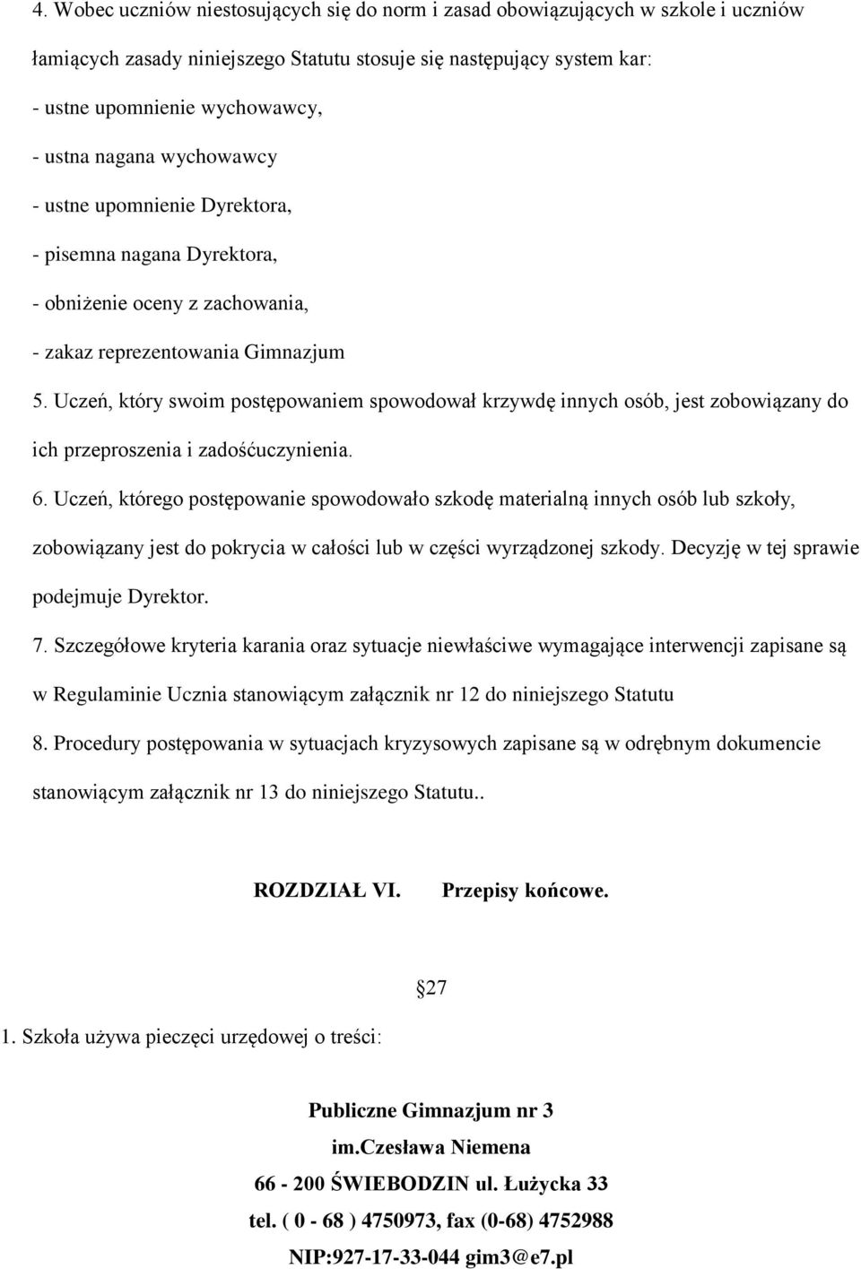 Uczeń, który swoim postępowaniem spowodował krzywdę innych osób, jest zobowiązany do ich przeproszenia i zadośćuczynienia. 6.