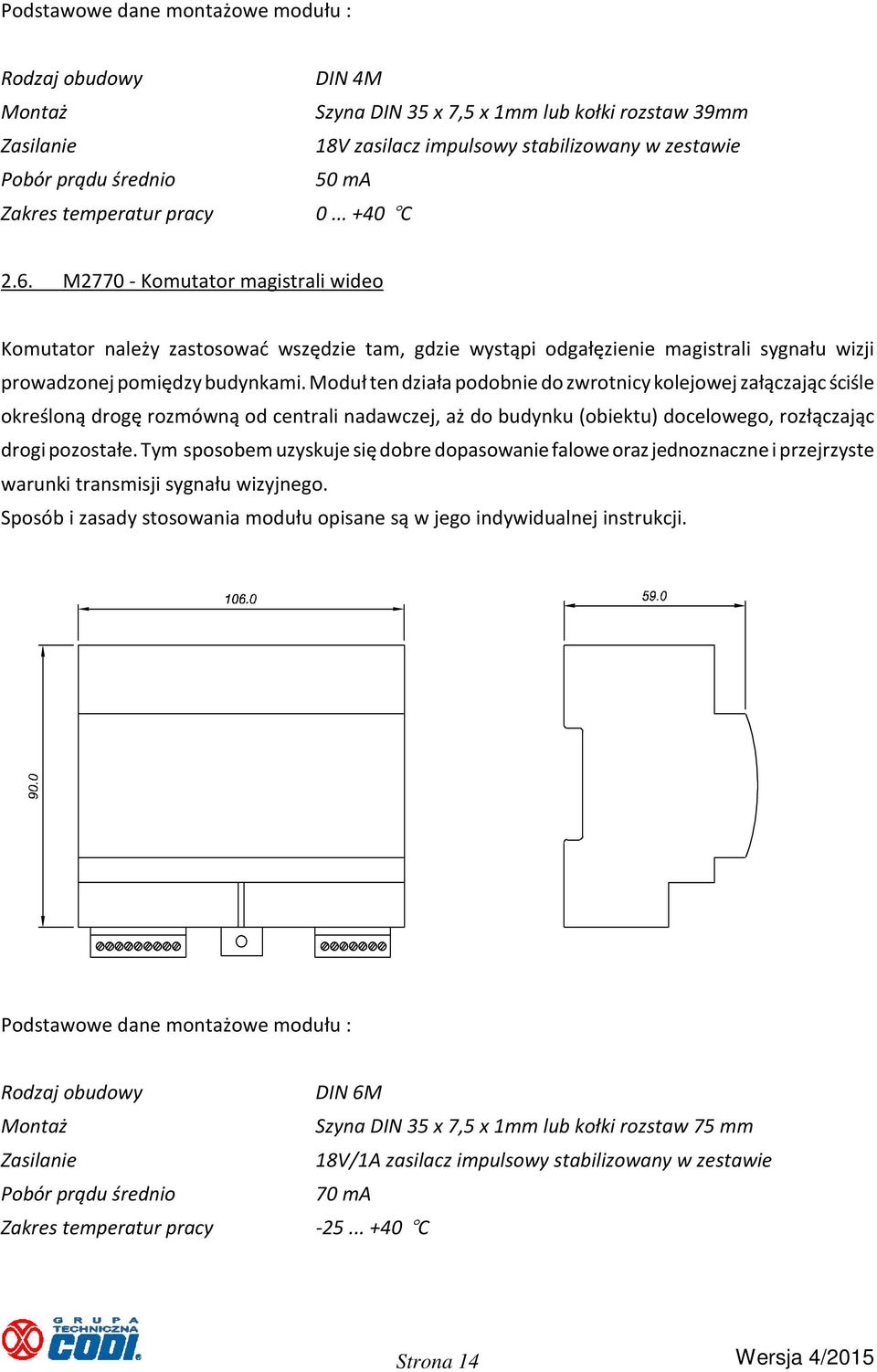 M2770 - Komutator magistrali wideo Komutator należy zastosować wszędzie tam, gdzie wystąpi odgałęzienie magistrali sygnału wizji prowadzonej pomiędzy budynkami.