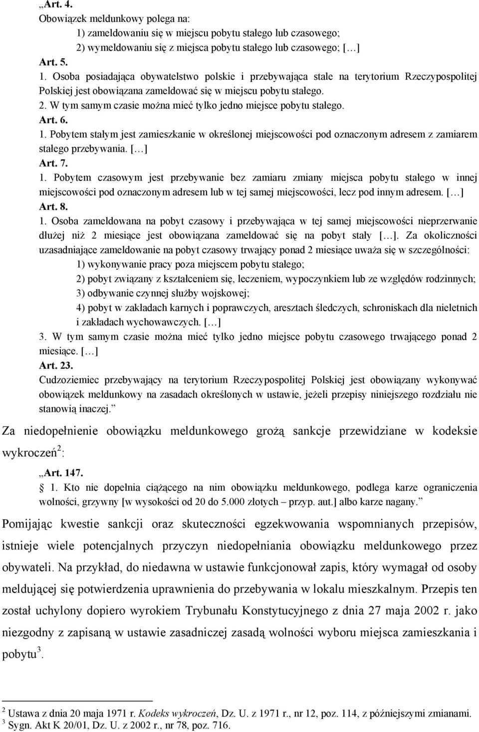 [ ] Art. 7. 1. Pobytem czasowym jest przebywanie bez zamiaru zmiany miejsca pobytu stałego w innej miejscowości pod oznaczonym adresem lub w tej samej miejscowości, lecz pod innym adresem. [ ] Art. 8.