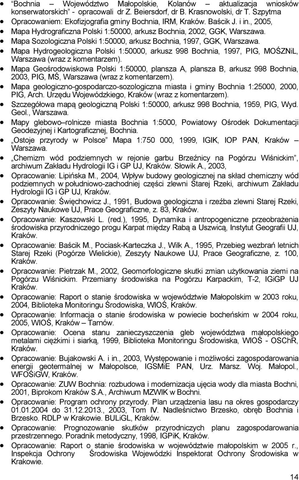 Mapa Sozologiczna Polski 1:50000, arkusz Bochnia, 1997, GGK, Warszawa. Mapa Hydrogeologiczna Polski 1:50000, arkusz 998 Bochnia, 1997, PIG, MOŚZNiL, Warszawa (wraz z komentarzem).