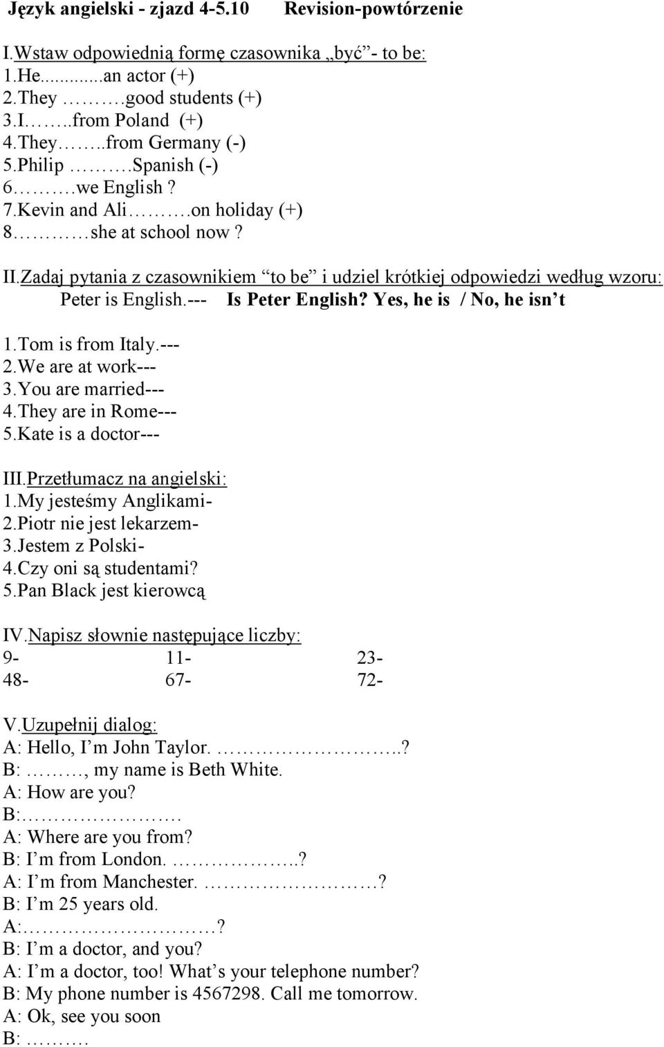 --- Is Peter English? Yes, he is / No, he isn t 1.Tom is from Italy.--- 2.We are at work--- 3.You are married--- 4.They are in Rome--- 5.Kate is a doctor--- III.Przetłumacz na angielski: 1.