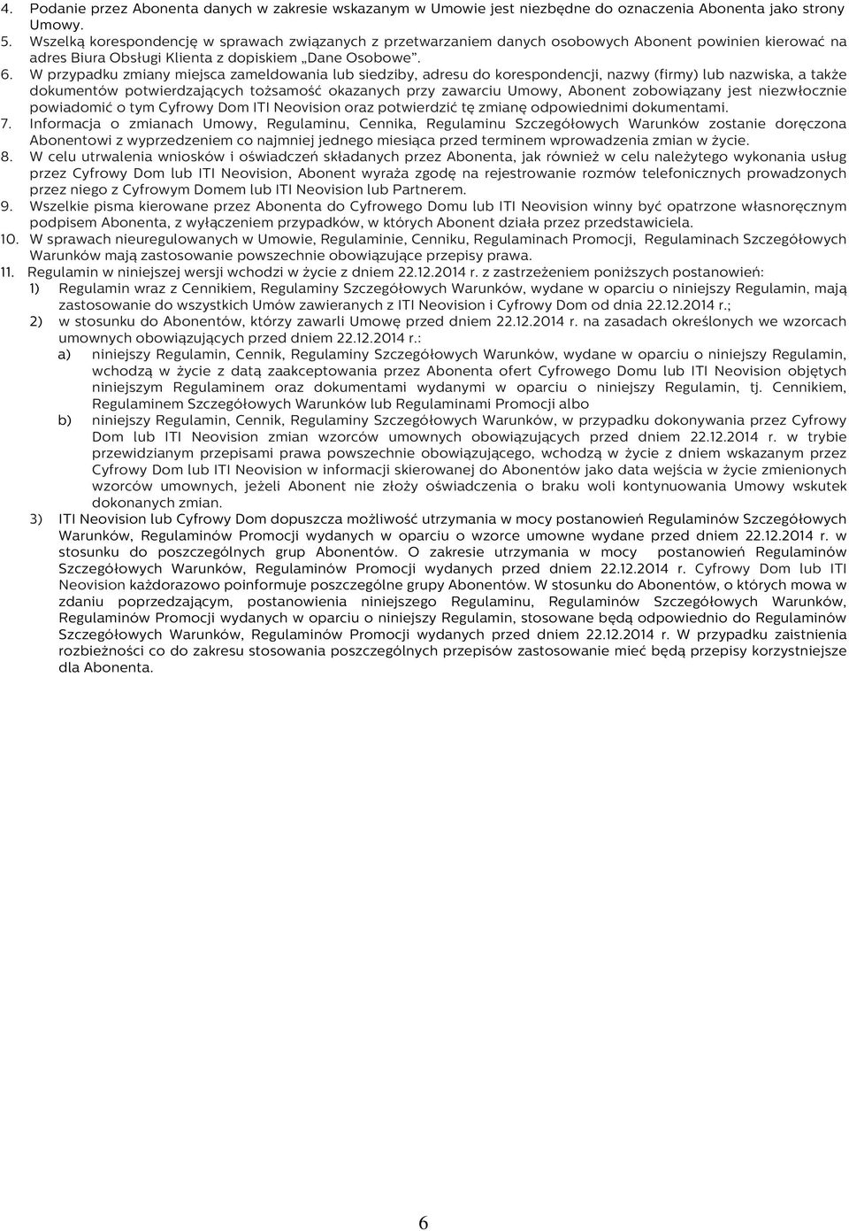 W przypadku zmiany miejsca zameldowania lub siedziby, adresu do korespondencji, nazwy (firmy) lub nazwiska, a także dokumentów potwierdzających tożsamość okazanych przy zawarciu Umowy, Abonent