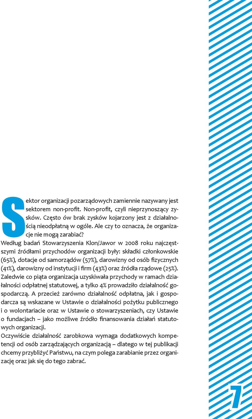 Według badań Stowarzyszenia Klon/Jawor w 2008 roku najczęstszymi źródłami przychodów organizacji były: składki członkowskie (65%), dotacje od samorządów (57%), darowizny od osób fizycznych (41%),