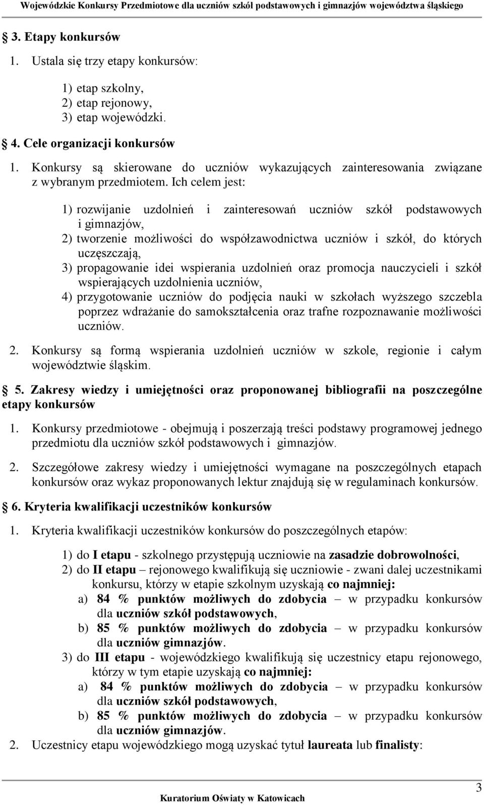 Ich celem jest: 1) rozwijanie uzdolnień i zainteresowań uczniów szkół podstawowych i gimnazjów, 2) tworzenie możliwości do współzawodnictwa uczniów i szkół, do których uczęszczają, 3) propagowanie