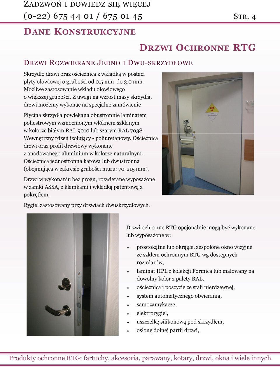 Z uwagi na wzrost masy skrzydła, drzwi możemy wykonać na specjalne zamówienie Płycina skrzydła powlekana obustronnie laminatem poliestrowym wzmocnionym włóknem szklanym w kolorze białym RAL 9010 lub