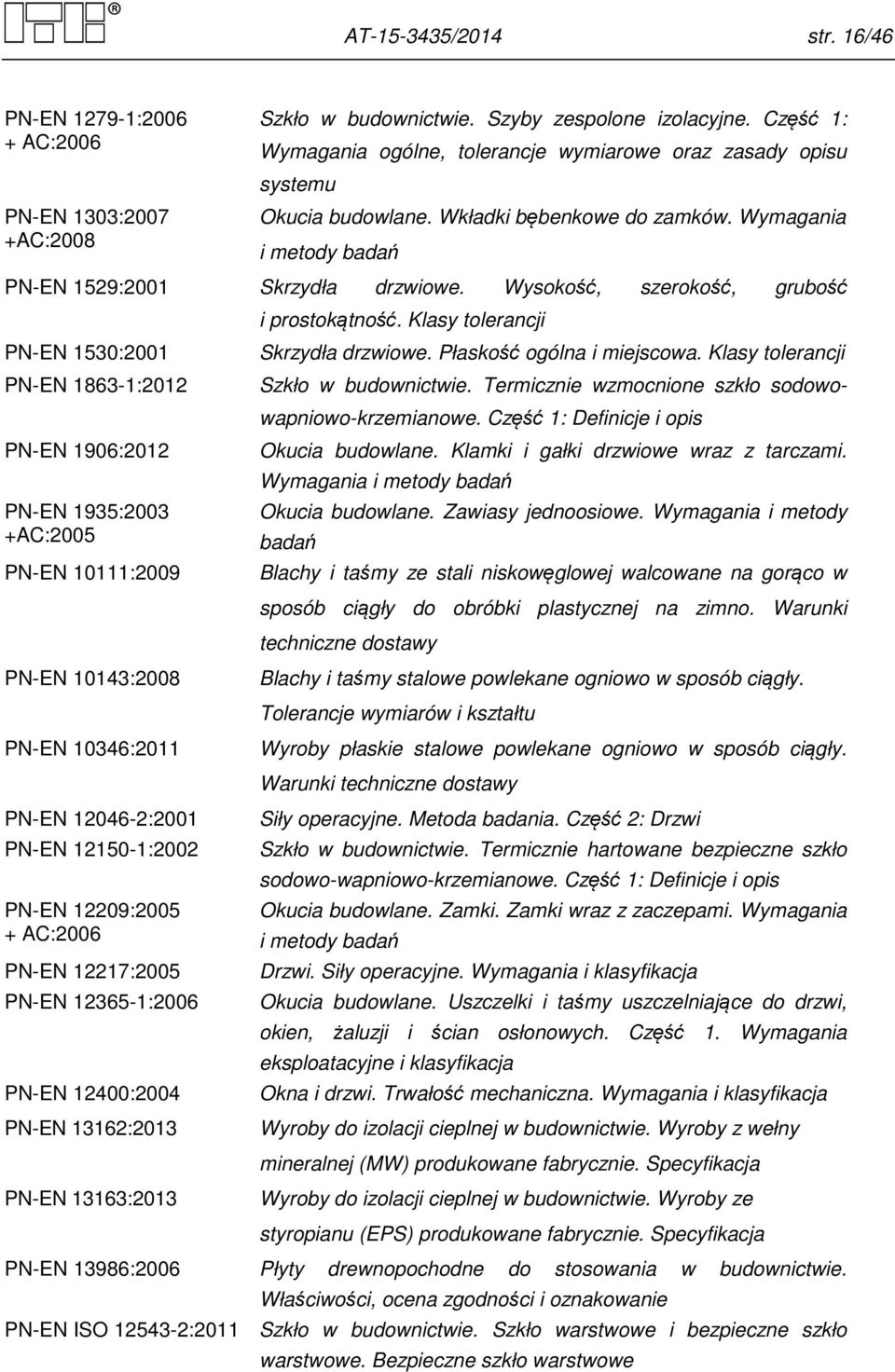 Wysokość, szerokość, grubość PN-EN 1530:2001 PN-EN 1863-1:2012 PN-EN 1906:2012 PN-EN 1935:2003 +AC:2005 PN-EN 10111:2009 PN-EN 10143:2008 PN-EN 10346:2011 PN-EN 12046-2:2001 PN-EN 12150-1:2002 PN-EN