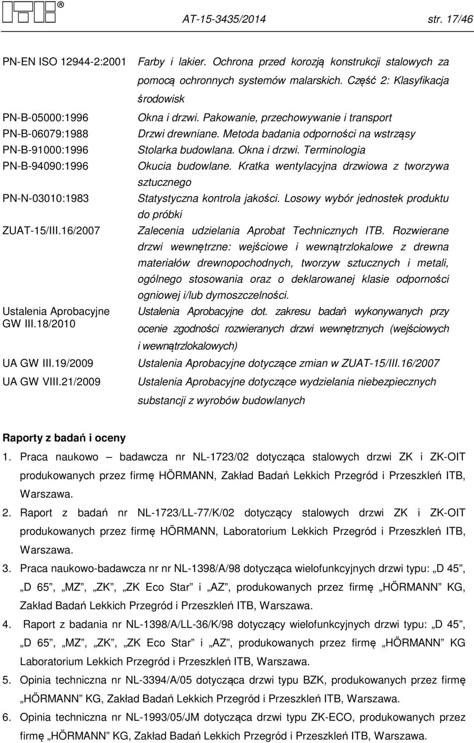 21/2009 Okna i drzwi. Pakowanie, przechowywanie i transport Drzwi drewniane. Metoda badania odporności na wstrząsy Stolarka budowlana. Okna i drzwi. Terminologia Okucia budowlane.