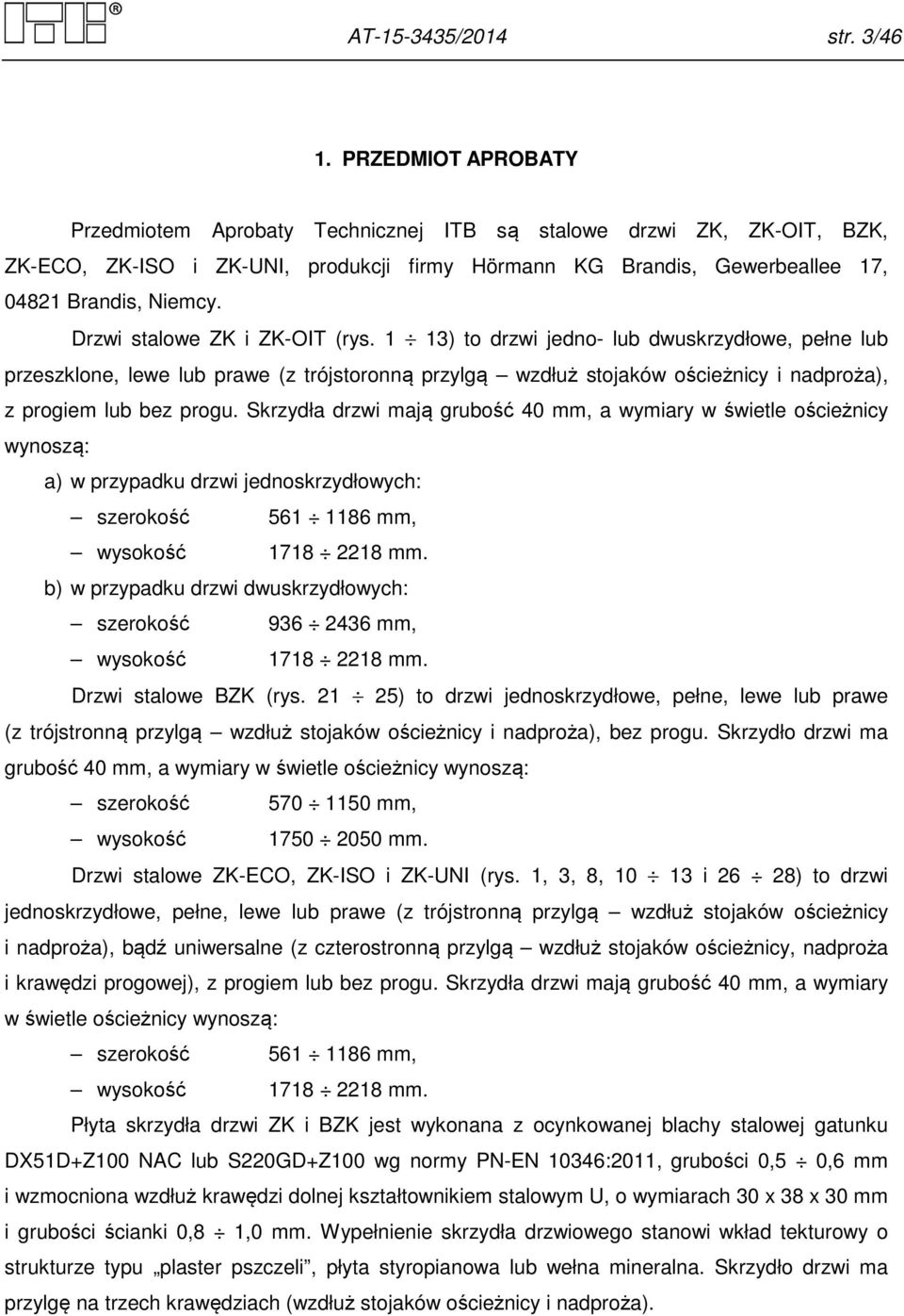 Drzwi stalowe ZK i ZK-OIT (rys. 1 13) to drzwi jedno- lub dwuskrzydłowe, pełne lub przeszklone, lewe lub prawe (z trójstoronną przylgą wzdłuż stojaków ościeżnicy i nadproża), z progiem lub bez progu.